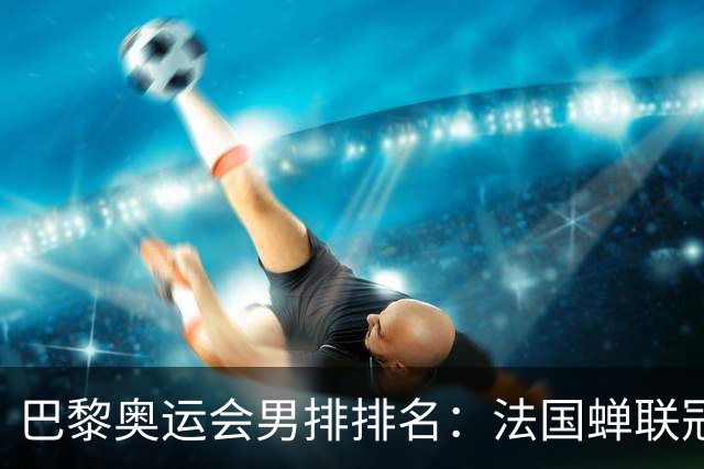 巴黎奥运会男排排名：法国蝉联冠军 日本落位第7
