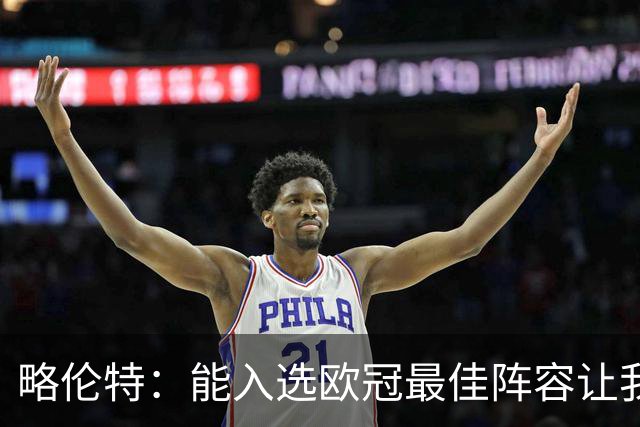 略伦特：能入选欧冠最佳阵容让我惊喜，我作为球员有了很大成长